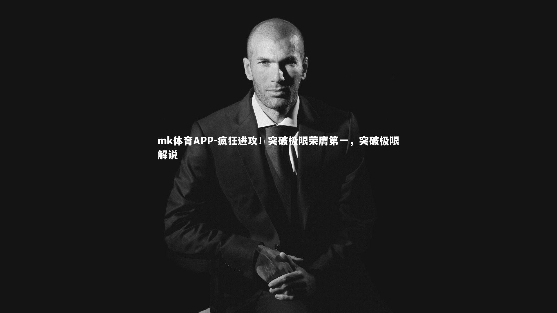 mk体育APP-疯狂进攻！突破极限荣膺第一，突破极限解说