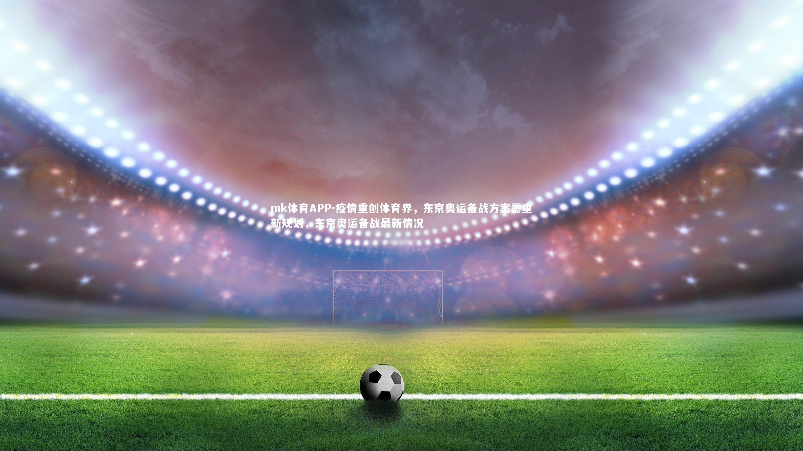 疫情重创体育界,东京奥运备战方案需重新规划,东京奥运备战最新情况