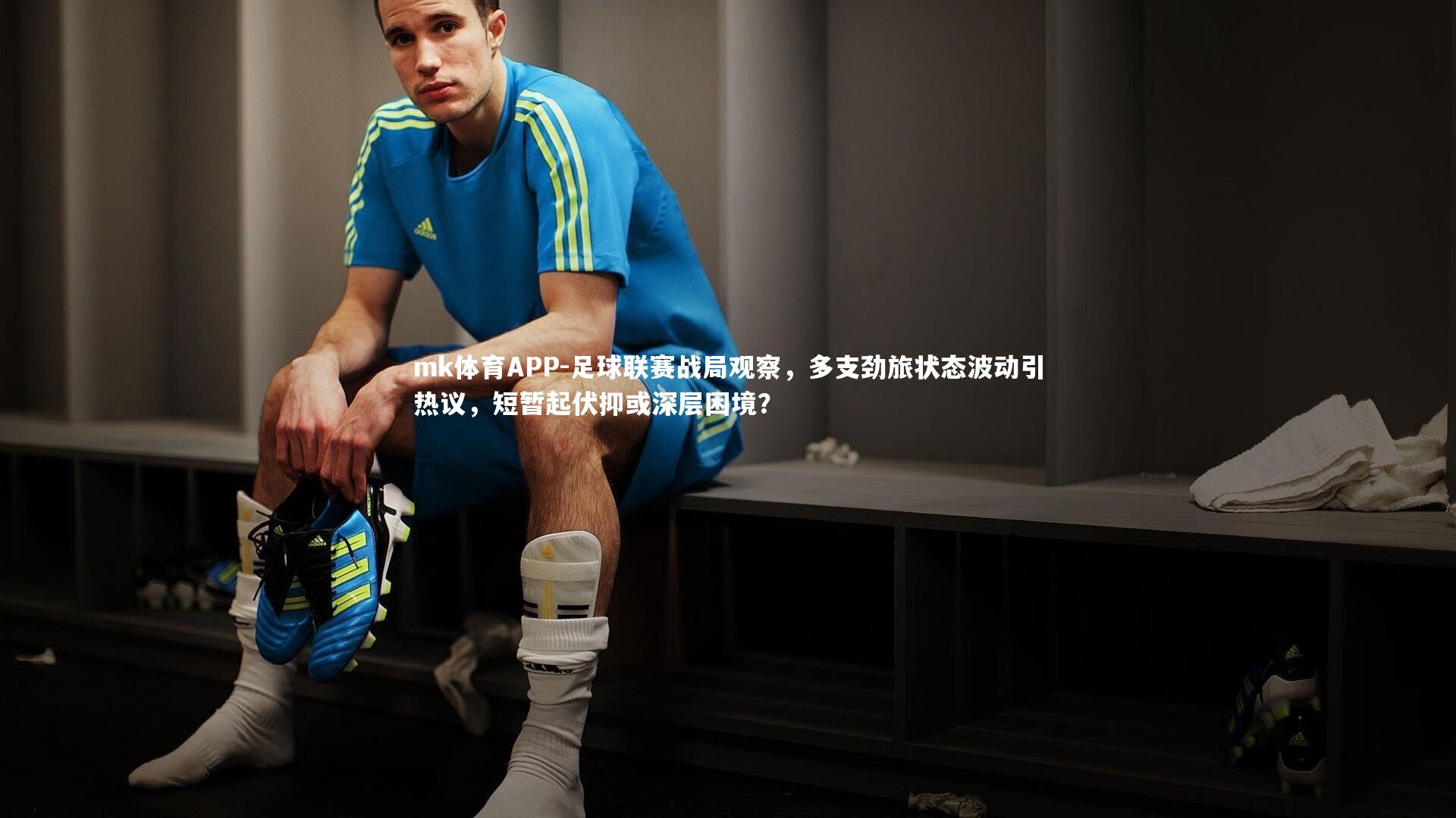 足球联赛战局观察，多支劲旅状态波动引热议，短暂起伏抑或深层困境？